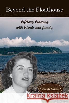 Beyond the Floathouse: Lifelong Learning with friends and family Siebert, Myrtle Rae 9780988070929 Myrtle Siebert