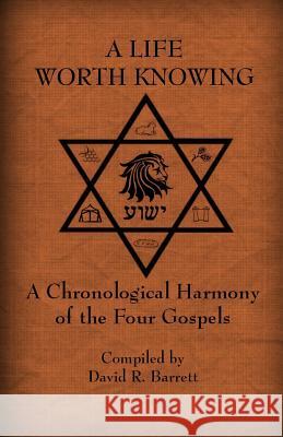 A Life Worth Knowing: A Chronological Harmony of the Four Gospels David R. Barrett 9780988076853