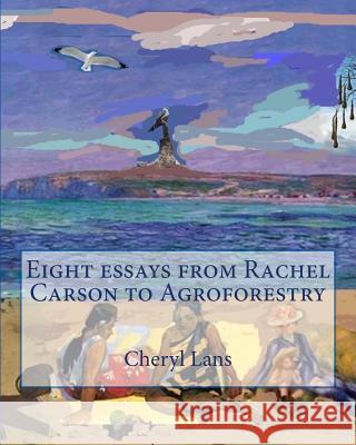 Eight essays from Rachel Carson to Agroforestry Lans, Cheryl 9780988085244 LANs Cheryl