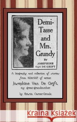 Demi-Tasse and Mrs. Grundy: A biography and collection of stories from 1924-1927 of writer Josephine Van De Grift Kristin Carter-Groulx Josephine Va Nathan Mulcahy 9780988086135 Tenth Muse Books