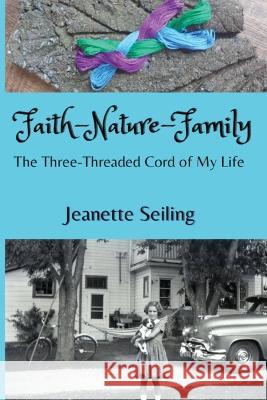 Faith-Nature-Family: The Three-Threaded Cord of My Life Jeanette Seiling   9780988099340