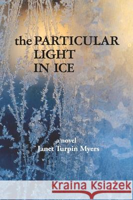 The Particular Light In Ice Janet Turpin Myers 9780988103832