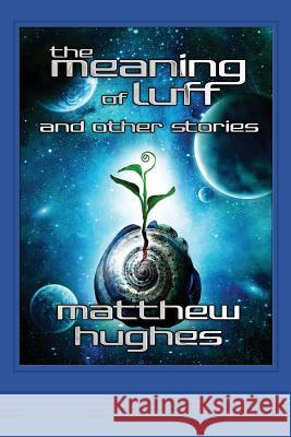 The Meaning of Luff and Other Stories Matthew Hughes 9780988107861