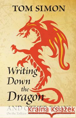 Writing Down the Dragon: and Other Essays on the Tolkien Method and the Craft of Fantasy Simon, Tom 9780988129252 Bondwine Books