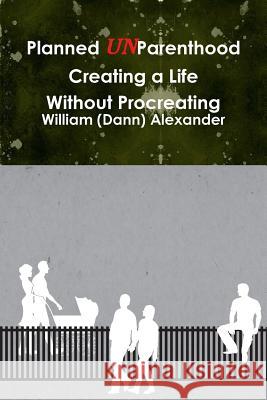 Planned UnParenthood Creating a Life Without Procreating William (Dann) Alexander 9780988148604 Frogsong Productions