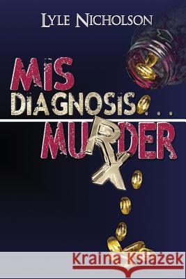 Misdiagnosis . . . Murder Lyle Nicholson 9780988154872