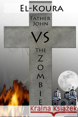 Father John VS the Zombies: An End Times Novel of the Zombie Apocalypse El-Koura, Karl 9780988155824 Karl El-Koura