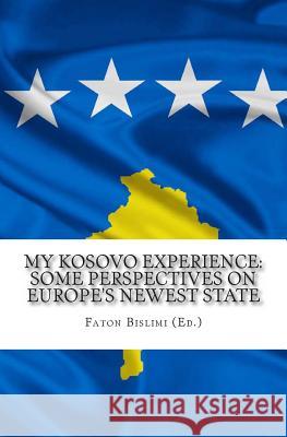 My Kosovo Experience: Perspectives on Europe's Newest State Faton Tony Bislimi Masayuki Kishimoto Laura Lussier 9780988160828