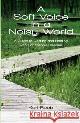 A Soft Voice in a Noisy World: A Guide to Dealing and Healing with Parkinson's Disease Karl Robb Stephanie Gunning Gus Yoo 9780988184701