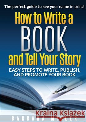 How to Write a Book and Tell Your Story: Easy Steps to Write, Publish, and Promote Your Book Barbara Miller 9780988185241