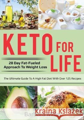 Keto for Life: 28 Day Fat-Fueled Approach to Fat Loss Barbara S. Miller 9780988185258