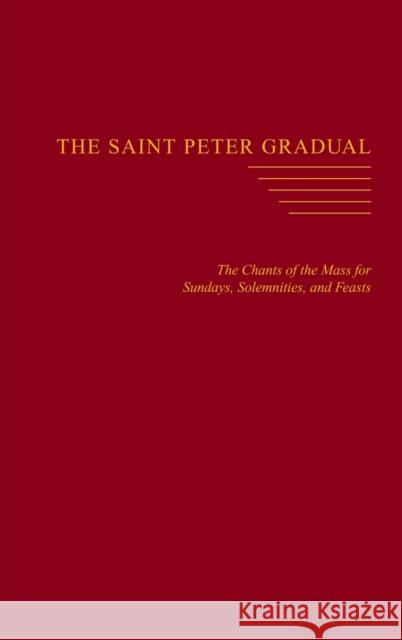 The Saint Peter Gradual: The Chants of the Mass for Sundays, Solemnities, and Feasts Carl L Reid 9780988188884 Proving Press