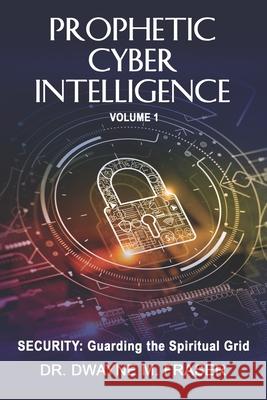 Prophetic Cyber Intelligence - Volume 1: Security: Guarding the Spiritual Grid Tameka Scotton Keri Fraser Dwayne M. Fraser 9780988198135