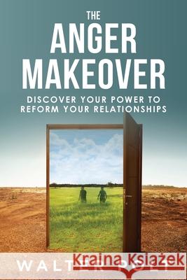 The Anger Makeover: Discover Your Power to Reform Your Relationships Walter J Polt 9780988202436 Cheshire Cat Books