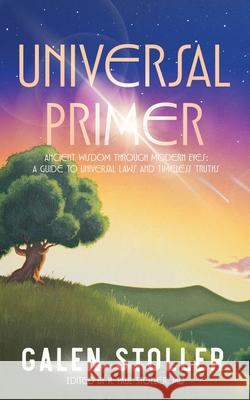 Universal Primer: A Guide to Universal Laws and Timeless Truths Galen Stoller K. Paul Stoller 9780988202788