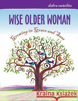 Wise Older Woman: Growing in Grace and Sass Debra Metelits 9780988212107 Debra Metelits