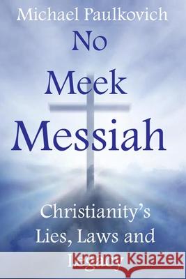 No Meek Messiah: Christianity's Lies, Laws and Legacy Michael Paulkovich 9780988216112 