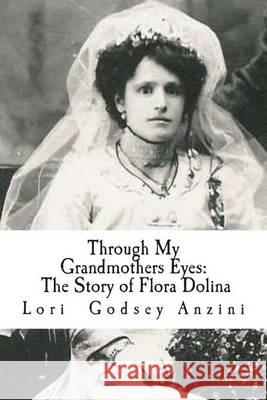 Through My Grandmothers Eyes: The Story of Flora Lori Godsey Anzini 9780988216518 Funnygate Publishing