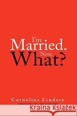 I'm Married. Now, What? Cornelius Lindsey 9780988218727 Cornelius Lindsey Enterprises