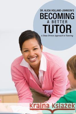 Becoming a Better Tutor: A Data-Driven Approach to Tutoring Dr Alicia Holland-Johnson 9780988227149