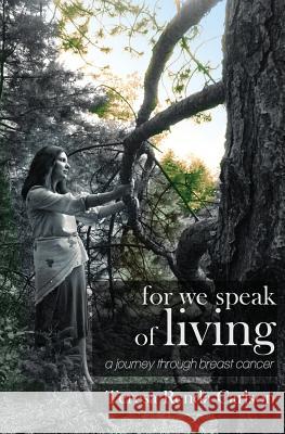 For We Speak of Living: A Journey Through Breast Cancer Teresa Renda Carlson Nivi Nagiel Licia Carlson 9780988230026 3 Swallys Press