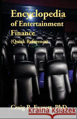Encyclopedia of Entertainment Finance (Quick Reference): Handy Guide to Financial Jargon in the Motion Picture Industry Craig R. Everett 9780988237421 Fiscal Press