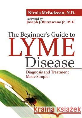 The Beginner's Guide to Lyme Disease: Diagnosis and Treatment Made Simple McFadzean Nd, Nicola 9780988243712 Biomed Publishing Group