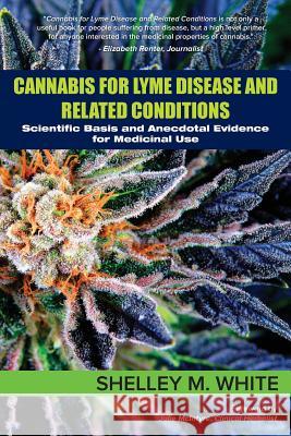 Cannabis for Lyme Disease & Related Conditions: Scientific Basis and Anecdotal Evidence for Medicinal Use Shelley White Julie McIntyre 9780988243750