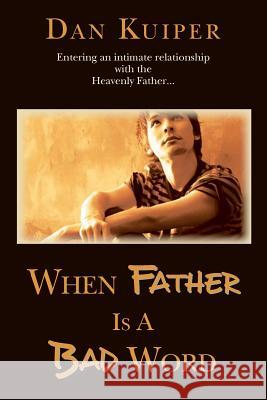 When Father Is A Bad Word: Entering an intimate relationship with the Heavenly Father... Kuiper, Dan 9780988247901 Finding Father's Love, LLC