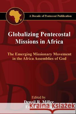 Globalizing Pentecostal Missions in Africa: The Emerging Missionary Movement in the Africa Assemblies of God Denzil R. Miller Enson M. Lwesya Lazarus M. Chakwera 9780988248762 Acts in Africa
