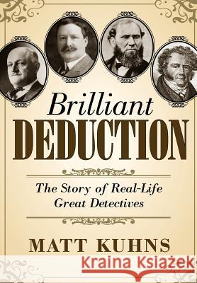 Brilliant Deduction: The Story of Real-Life Great Detectives Matt Kuhns 9780988250505 Lyon Hall Press