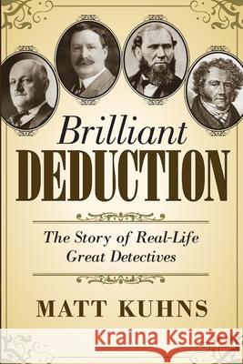 Brilliant Deduction: The Story of Real-Life Great Detectives Matt Kuhns 9780988250512 Lyon Hall Press