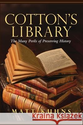 Cotton's Library: The Many Perils of Preserving History Matt Kuhns 9780988250543 Lyon Hall Press