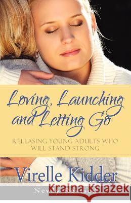 Loving, Launching and Letting Go: Releasing Young Adults Who Will Stand Strong Virelle Kidder 9780988255500