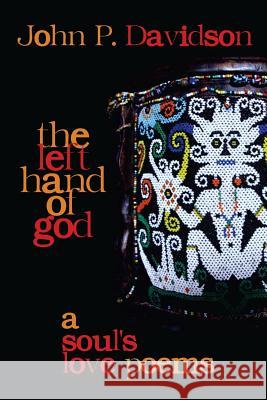 The Left Hand of God: A Soul's Love Poems John P. Davidson 9780988255739 Heartworks Publishing Company