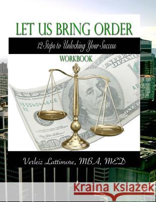 Let Us Bring Order Workbook: 12 Steps to Unlocking Your Sucess Verleiz Lattimore 9780988263246