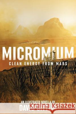 Micromium: Clean Energy from Mars David B. Gittlin Diane Donovan J. Caleb Clark 9780988263543