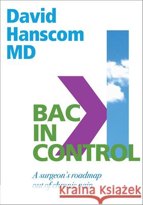 Back in Control: A Surgeon's Roadmap Out of Chronic Pain, 2nd Edition David Hanscom 9780988272996 Vertus Press