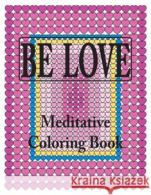 BE LOVE Meditative Coloring Book: Adult coloring to open your heart: for relaxation, meditation, stress reduction, spiritual connection, prayer, cente Schick, Aliyah 9780988273153