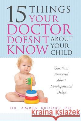 What Your Doctor Doesn't Know about Your Child: Questions Answered about Developmental Delays Dr Amber Brooks 9780988275805 Whole Child Wellness