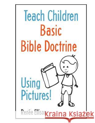 Teach Children Basic Bible Doctrine, Using Pictures Renee Ellison, Todd Ellison 9780988283572