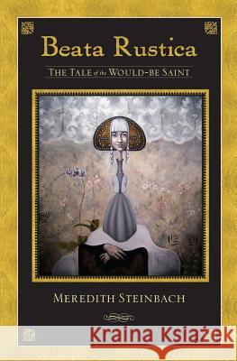 Beata Rustica: The Tale of the Would-Be Saint Meredith Steinbach 9780988283619