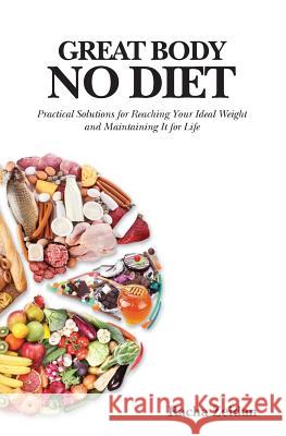 Great Body No Diet: Practical Solutions for Reaching Your Ideal Weight and Maintaining It for Life Racha Zeidan 9780988290501