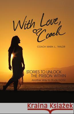 With Love, Coach Stories to Unlock the Prison Within Coach Mara Leigh Taylor 9780988290822