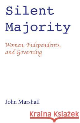 Silent Majority; Women, Independents, and Governing John Marshall 9780988292000 Village Idiot Productions