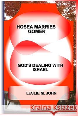 Hosea Marries Gomer: God's Dealing With Israel John, Leslie M. 9780988293311 Leslie M. John