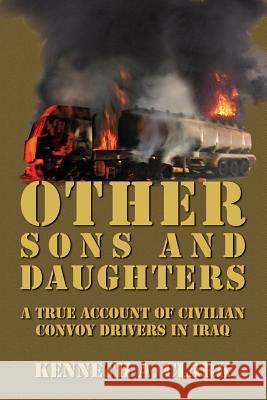 Other Sons And Daughters: A True Account of Civilian Convoy Drivers In Iraq Clark, Kenneth a. 9780988293410 Silverbear Publishing