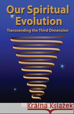 Our Spiritual Evolution: Transcending the Third Dimension Mark Gilbert 9780988303218