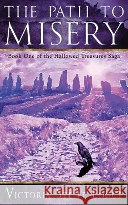 The Path to Misery: Book One of the Hallowed Treasures Saga Victoria Steele Logue 9780988304451