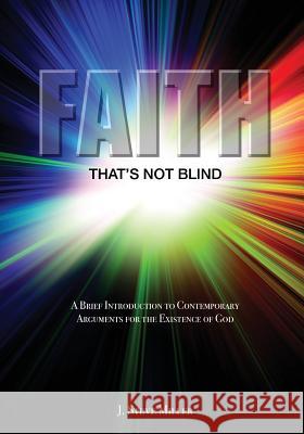 Faith That's Not Blind: A Brief Introduction to Contemporary Arguments For the Existence of God Miller, J. Steve 9780988304840